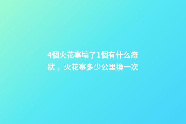4個火花塞壞了1個有什么癥狀，火花塞多少公里換一次